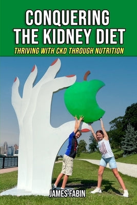 Conquering The Kidney Diet: Thriving with CKD Through Nutrition by Fabin, James