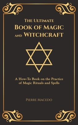 The Ultimate Book of Magic and Witchcraft: A How-To Book on the Practice of Magic Rituals and Spells (Special Cover Edition) by Macedo, Pierre