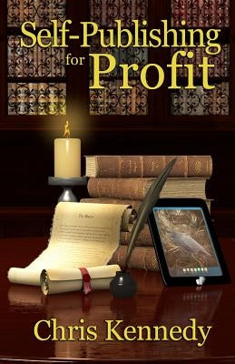 Self-Publishing for Profit: How to Get Your Book Out of Your Head and Into The Stores by Kennedy, Chris