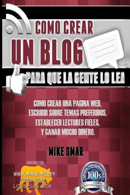 Como Crear un Blog Para que la Gente lo Lea: Cómo crear una página web, escribir sobre temas preferidos, establecer lectores fieles, y ganar mucho din by Omar, Mike