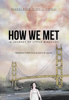 How We Met (a Journey of Little Miracles): Madeleine O'Dell-Conui as Told to Sir Jaymes by O'Dell-Conui, Madeleine