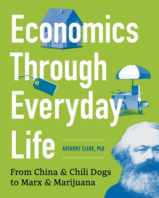 Economics Through Everyday Life: From China and Chili Dogs to Marx and Marijuana by Clark, Anthony