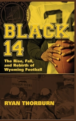 Black 14: The Rise, Fall and Rebirth of Wyoming Football by Thorburn, Ryan