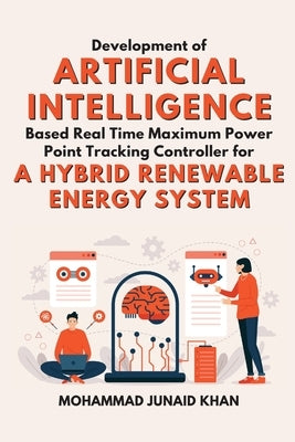 Development of Artificial Intelligence Based Real Time Maximum Power Point Tracking Controller for a Hybrid Renewable Energy System by Khan, Mohammad Junaid