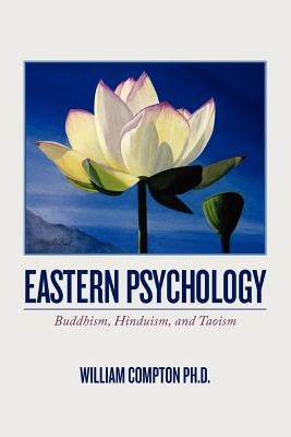 Eastern Psychology: Buddhism, Hinduism, and Taoism by Compton Ph. D., William