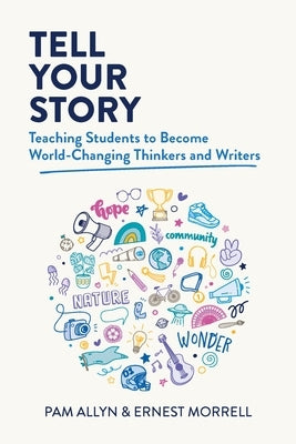 Tell Your Story: Teaching Students to Become World-Changing Thinkers and Writers by Allyn, Pam