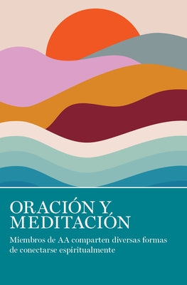 Oración Y Meditación: Miembros de AA Comparten Las Muchas Maneras En Que Se Conectan Espiritualmente by Grapevine, Aa