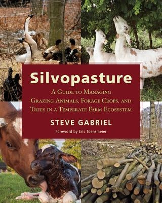 Silvopasture: A Guide to Managing Grazing Animals, Forage Crops, and Trees in a Temperate Farm Ecosystem Paperback Chelsea Green Publishing Company