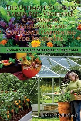 The Ultimate Guide to Raised Bed, Vegetable, Companion, Greenhouse and Container Gardening for Beginners: Proven Steps and Strategies for Beginners Paperback Createspace Independent Publishing Platform