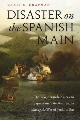Disaster on the Spanish Main: The Tragic British-American Expedition to the West Indies During the War of Jenkins' Ear Potomac Books