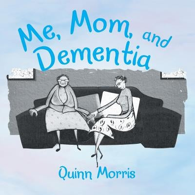 Me, Mom, and Dementia by Morris, Quinn