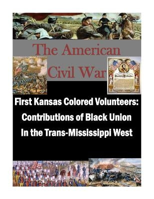 First Kansas Colored Volunteers: Contributions of Black Union In the Trans-Mississippi West Paperback Createspace Independent Publishing Platform
