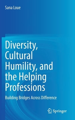 Diversity, Cultural Humility, and the Helping Professions: Building Bridges Across Difference by Loue, Sana