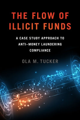 The Flow of Illicit Funds: A Case Study Approach to Anti-Money Laundering Compliance by Tucker, Ola M.