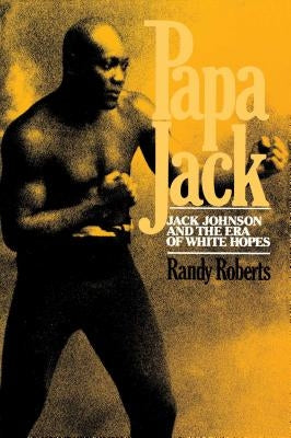 Papa Jack: Jack Johnson and the Era of White Hopes by Roberts, Randy