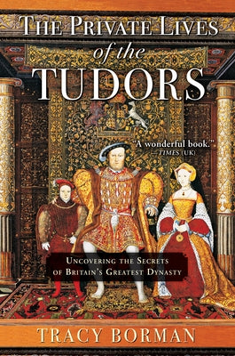 The Private Lives of the Tudors: Uncovering the Secrets of Britain's Greatest Dynasty Grove Press