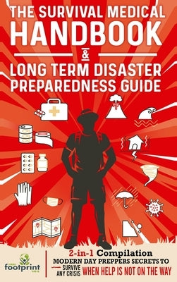 The Survival Medical Handbook & Long Term Disaster Preparedness Guide: 2-in-1 Compilation Modern Day Preppers Secrets to Survive Any Crisis When Help by Press, Small Footprint