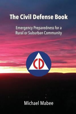 The Civil Defense Book: Emergency Preparedness for a Rural or Suburban Community Paperback Createspace Independent Publishing Platform