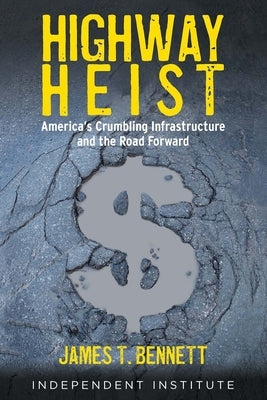Highway Heist: America's Crumbling Infrastructure and the Road Forward by Bennett, James T.