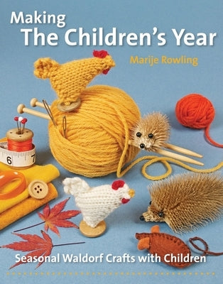 Making the Children's Year: Seasonal Waldorf Crafts with Children by Rowling, Marije