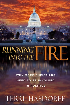 Running Into the Fire: Why More Christians Need to Be Involved in Politics by Hasdorff, Terri