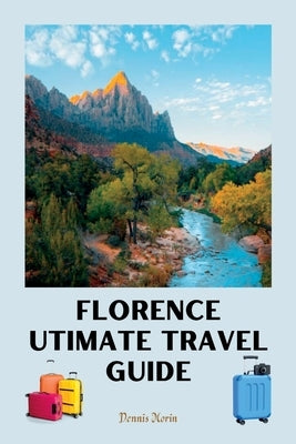 Florence Ultimate Travel Guide: Florence Italy Travel Guide 2023/ Guide to Florence Italy 2023 by Morin, Dennis