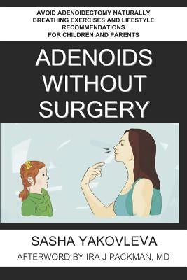 Adenoids Without Surgery: Avoid Adenoidectomy Naturally Breathing Exercises and Lifestyle Recommendations For Children and Parents by Packman, Ira J.