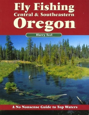 Fly Fishing Central & Southeastern Oregon: A No Nonsense Guide to Top Waters by Teel, Harry
