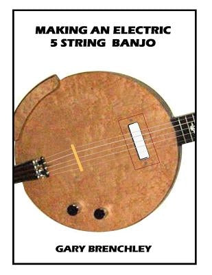 Making an Electric 5 String Banjo by Brenchley, Gary