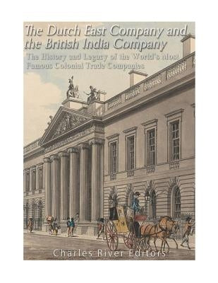 The Dutch East India Company and British East India Company: The History and Legacy of the World's Most Famous Colonial Trade Companies Paperback Createspace Independent Publishing Platform