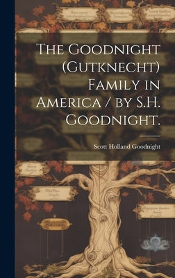 The Goodnight (Gutknecht) Family in America / by S.H. Goodnight. by Goodnight, Scott Holland 1875-