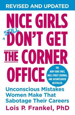 Nice Girls Don't Get the Corner Office: Unconscious Mistakes Women Make That Sabotage Their Careers by Frankel, Lois P.