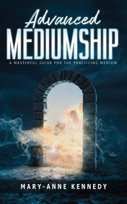 Advanced Mediumship: A Masterful Guide for the Practicing Medium by Kennedy, Mary-Anne