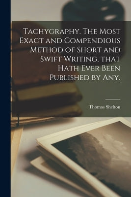 Tachygraphy. The Most Exact and Compendious Method of Short and Swift Writing, That Hath Ever Been Published by Any. Paperback Legare Street Press