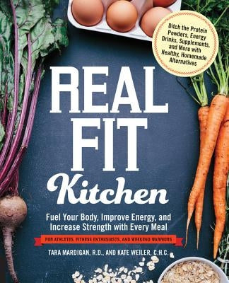 Real Fit Kitchen: Fuel Your Body, Improve Energy, and Increase Strength with Every Meal by Mardigan R. D., Tara