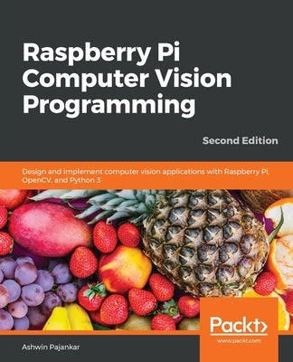 Raspberry Pi Computer Vision Programming -Second Edition: Design and implement computer vision applications with Raspberry Pi, OpenCV, and Python 3 by Pajankar, Ashwin