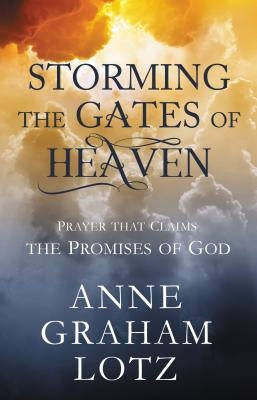 Storming the Gates of Heaven: Prayer That Claims the Promises of God by Lotz, Anne Graham