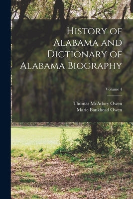 History of Alabama and Dictionary of Alabama Biography; Volume 4 by Owen, Thomas McAdory