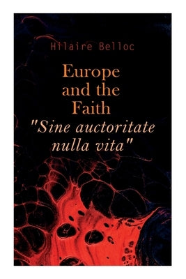 Europe and the Faith "Sine auctoritate nulla vita" by Belloc, Hilaire