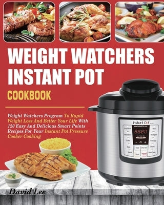 Weight Watchers Instant Pot Cookbook: Weight Watchers Program To Rapid Weight Loss And Better Your Life With 120 Easy And Delicious Smart Points Recip by Lee, David