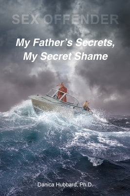 Sex Offender: My Father's Secrets, My Secret Shame by Hubbard, Danica
