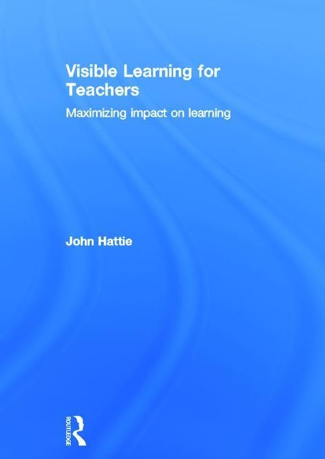 Visible Learning for Teachers: Maximizing Impact on Learning by Hattie, John