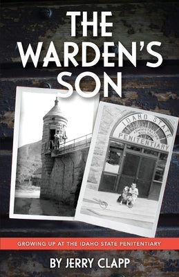 The Warden's Son: Growing Up at the Idaho State Penitentiary by Clapp, Jerry