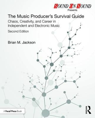 The Music Producer's Survival Guide: Chaos, Creativity, and Career in Independent and Electronic Music by Jackson, Brian M.