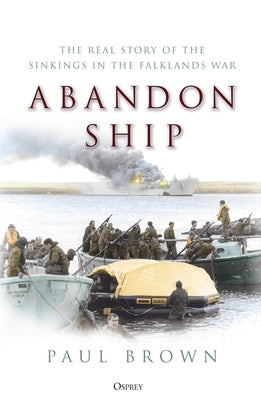 Abandon Ship: The Real Story of the Sinkings in the Falklands War by Brown, Paul