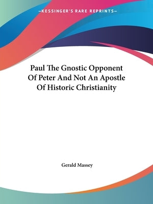Paul The Gnostic Opponent Of Peter And Not An Apostle Of Historic Christianity Paperback Kessinger Publishing