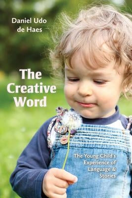 The Creative Word: The Young Child's Experience of Language and Stories by Udo De Haes, Daniel