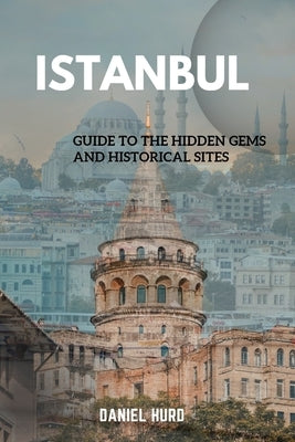 Istanbul: Guide To The Hidden Gems And Historical Sites Paperback Independently Published