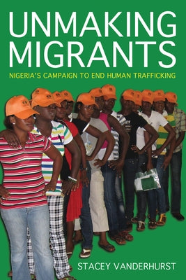 Unmaking Migrants: Nigeria's Campaign to End Human Trafficking Paperback Cornell University Press