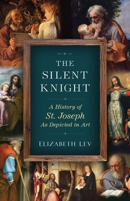 The Silent Knight: A History of St. Joseph as Depicted in Art by Lev, Elizabeth